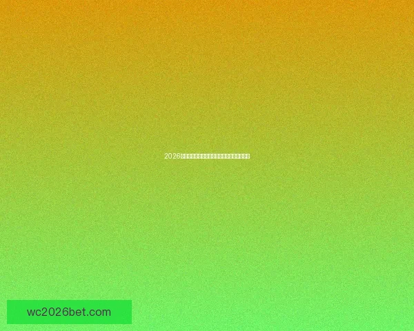 2026世界杯冠军预测最新解析各强队夺冠机会分析